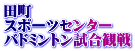 田町 スポーツセンター バドミントン試合観戦