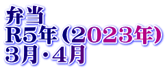 弁当　 R5年（2023年） 3月・4月