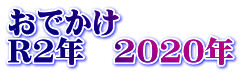 おでかけ R2年　2020年