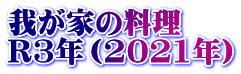 我が家の料理　 R3年（2021年）