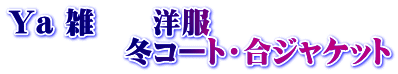 Ya 雑　　洋服　 　　　　冬コート・合ジャケット