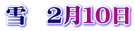 雪　２月１０日