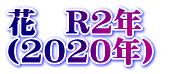 花　R2年　 （2020年）