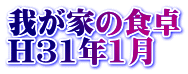 我が家の食卓 H31年1月