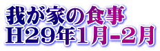 我が家の食事 H29年1月-2月