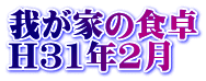 我が家の食卓 H31年2月