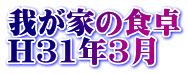 我が家の食卓 H31年3月