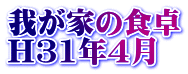 我が家の食卓 H31年4月