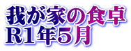 我が家の食卓 R1年5月