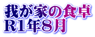 我が家の食卓 R1年8月