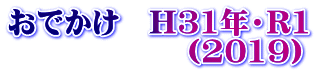 おでかけ　H31年・R1 　　　　　　（2019）
