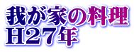 我が家の料理 H27年