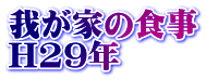 我が家の食事 H29年