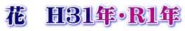 花　H31年・R1年