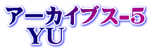 アーカイブス-5 　YU