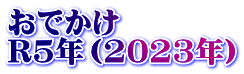 おでかけ　 R5年（2023年）