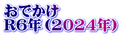 おでかけ　 R6年（2024年）