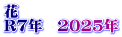 花　 R7年　2025年