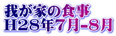 我が家の食事 H28年7月-8月