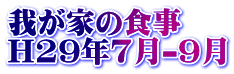 我が家の食事 H29年7月-9月 