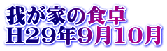 我が家の食卓 H29年9月10月