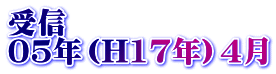 受信 05年（H17年）4月