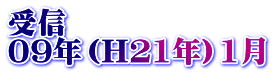 受信 09年（H21年）1月