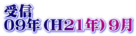 受信 09年（H21年）9月