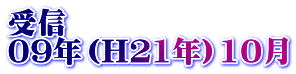 受信 09年（H21年）10月