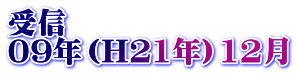 受信 09年（H21年）12月