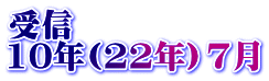 受信 10年(22年）7月