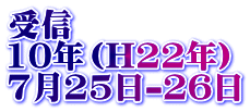 受信 10年（H22年） 7月25日-26日