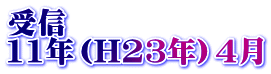 受信 11年（H23年）4月