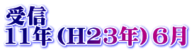 受信 11年（H23年）6月