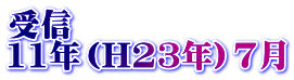 受信 11年（H23年）7月