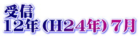受信 12年（H24年）7月