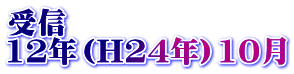 受信 12年（H24年）10月