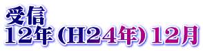 受信 12年（H24年）12月