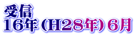受信 16年（H28年）6月