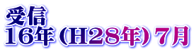 受信 16年（H28年）7月