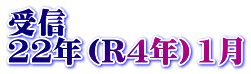 受信　 22年（R4年）1月