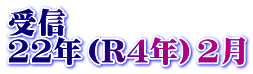 受信　 22年（R4年）2月