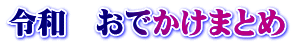 令和　おでかけまとめ
