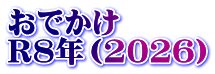 おでかけ　 R8年（2026）